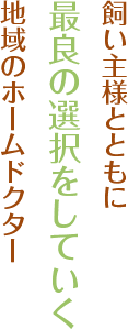 飼い主様とともに最良の選択をしていく地域のホームドクター